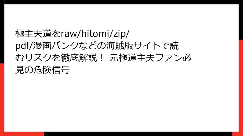 極主夫道をraw/hitomi/zip/pdf/漫画バンクなどの海賊版サイトで読むリスクを徹底解説！ 元極道主夫ファン必見の危険信号