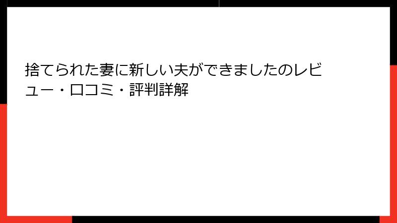 捨てられた妻に新しい夫ができましたのレビュー・口コミ・評判詳解
