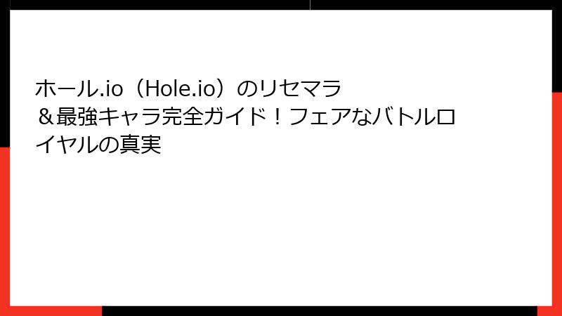ホール.io（Hole.io）のリセマラ＆最強キャラ完全ガイド！フェアなバトルロイヤルの真実