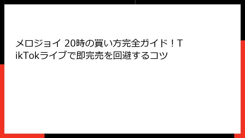 メロジョイ 20時の買い方完全ガイド！TikTokライブで即完売を回避するコツ