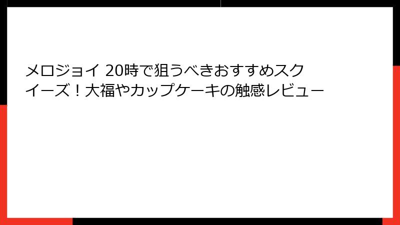 メロジョイ 20時で狙うべきおすすめスクイーズ！大福やカップケーキの触感レビュー