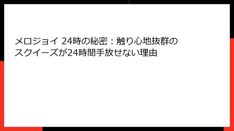 メロジョイ 24時の秘密：触り心地抜群のスクイーズが24時間手放せない理由