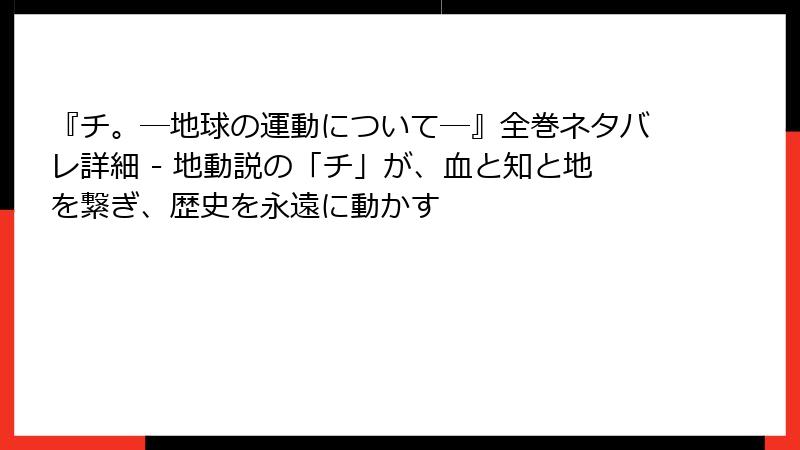 『チ。―地球の運動について―』全巻ネタバレ詳細 - 地動説の「チ」が、血と知と地を繋ぎ、歴史を永遠に動かす