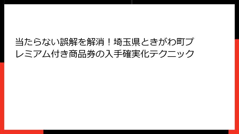 当たらない誤解を解消！埼玉県ときがわ町プレミアム付き商品券の入手確実化テクニック