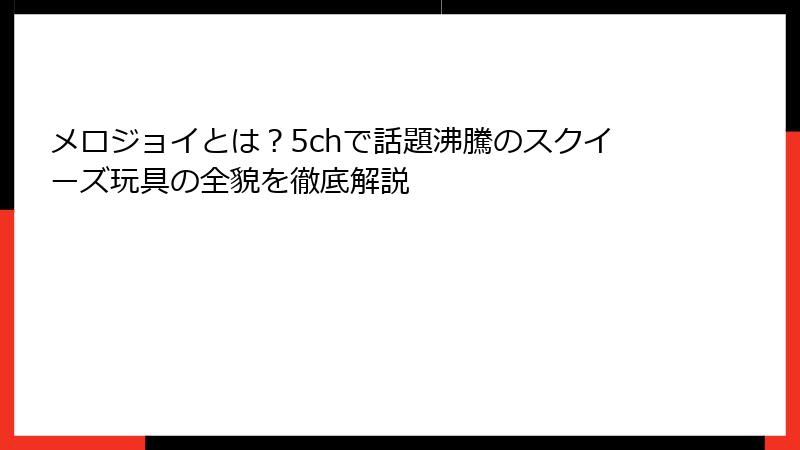 メロジョイとは？5chで話題沸騰のスクイーズ玩具の全貌を徹底解説