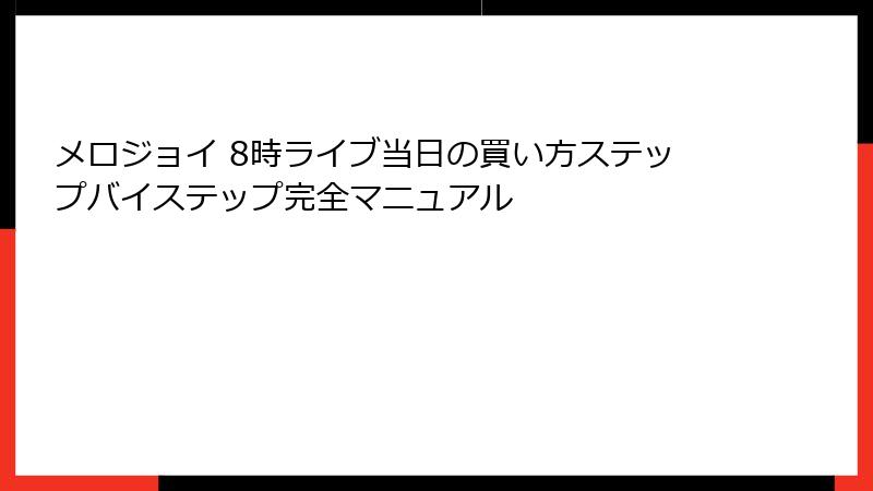 メロジョイ 8時ライブ当日の買い方ステップバイステップ完全マニュアル