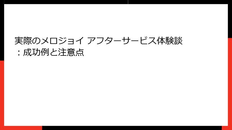 実際のメロジョイ アフターサービス体験談：成功例と注意点