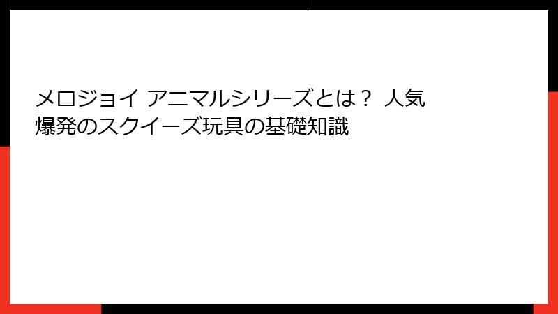 メロジョイ アニマルシリーズとは？ 人気爆発のスクイーズ玩具の基礎知識