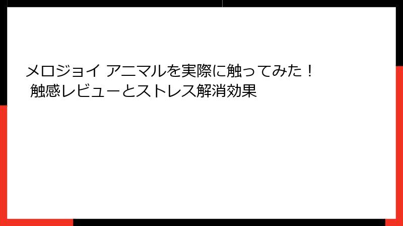 メロジョイ アニマルを実際に触ってみた！ 触感レビューとストレス解消効果