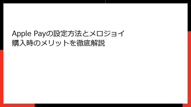 Apple Payの設定方法とメロジョイ購入時のメリットを徹底解説