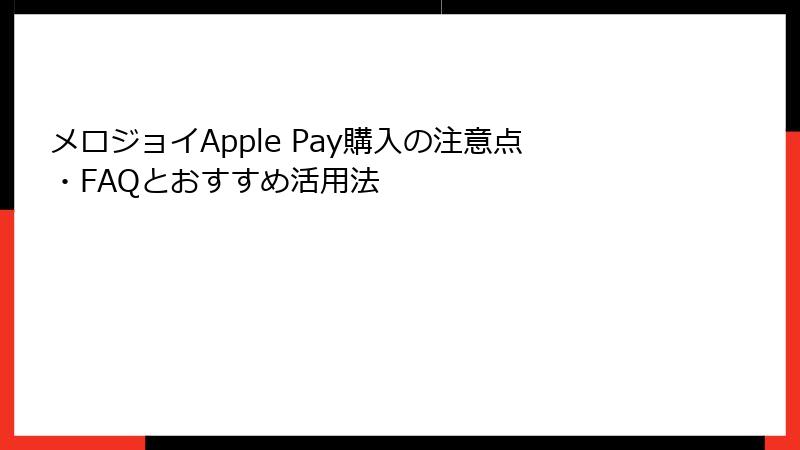 メロジョイApple Pay購入の注意点・FAQとおすすめ活用法