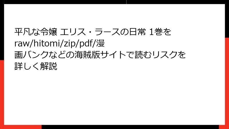 平凡な令嬢 エリス・ラースの日常 1巻をraw/hitomi/zip/pdf/漫画バンクなどの海賊版サイトで読むリスクを詳しく解説