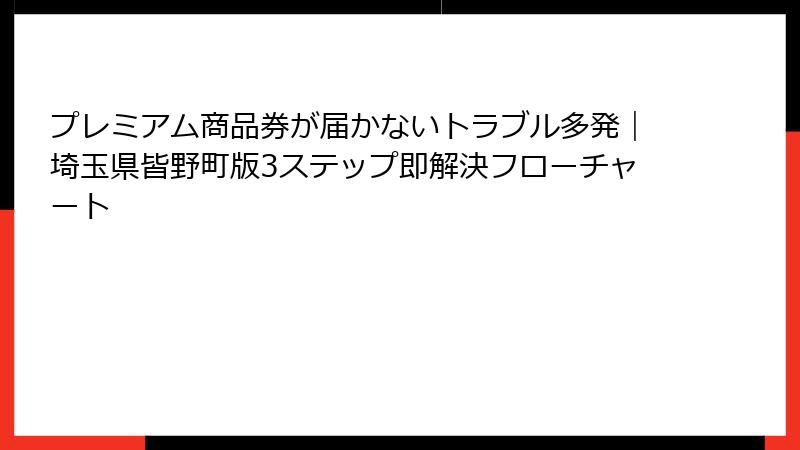 プレミアム商品券が届かないトラブル多発|埼玉県皆野町版3ステップ即解決フローチャート