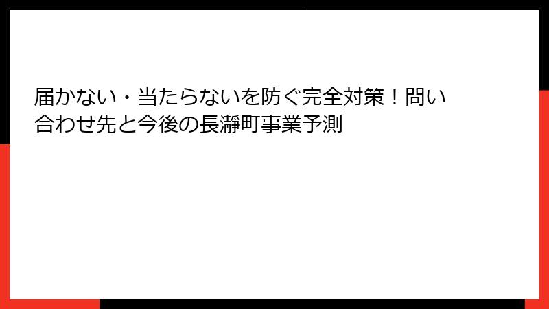 届かない・当たらないを防ぐ完全対策!問い合わせ先と今後の長瀞町事業予測