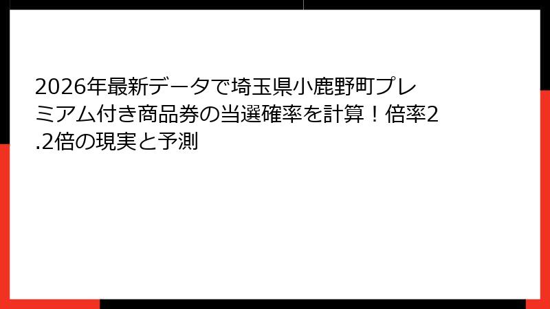 2026年最新データで埼玉県小鹿野町プレミアム付き商品券の当選確率を計算!倍率2.2倍の現実と予測