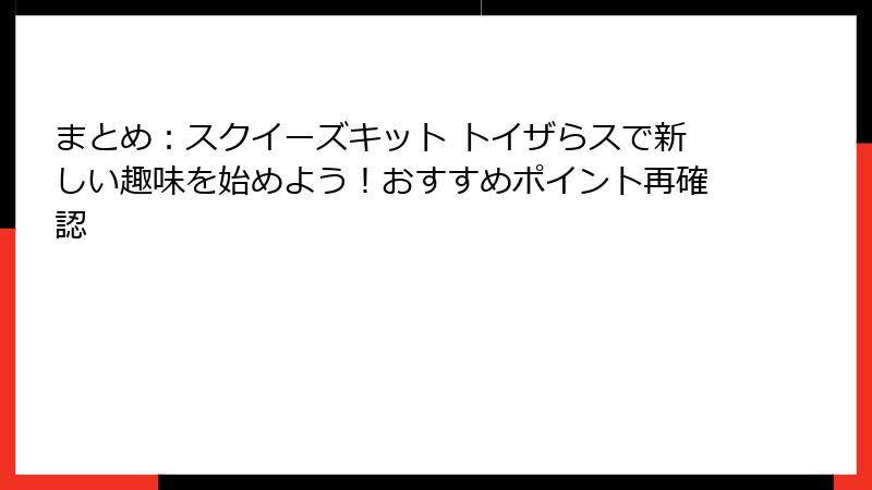 まとめ：スクイーズキット トイザらスで新しい趣味を始めよう！おすすめポイント再確認