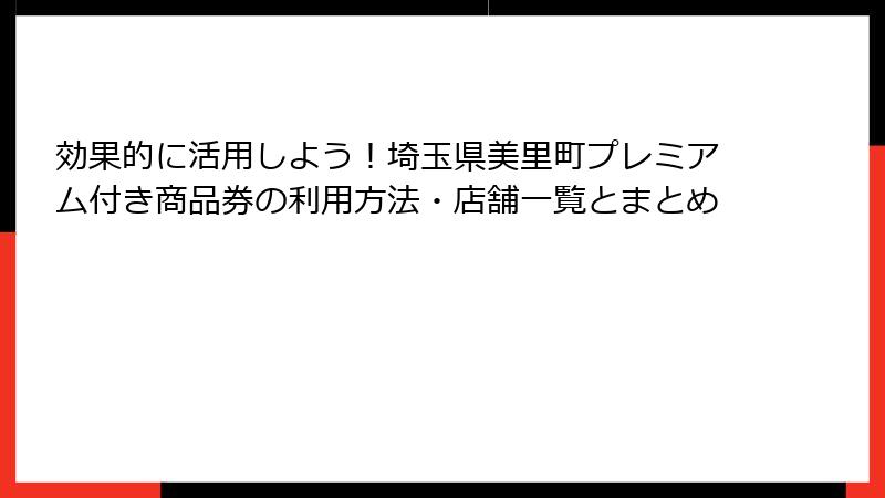 効果的に活用しよう!埼玉県美里町プレミアム付き商品券の利用方法・店舗一覧とまとめ