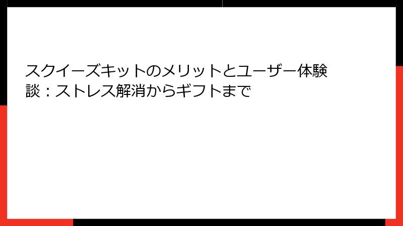 スクイーズキットのメリットとユーザー体験談:ストレス解消からギフトまで