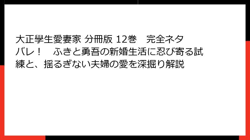 大正學生愛妻家 分冊版 12巻 完全ネタバレ! ふきと勇吾の新婚生活に忍び寄る試練と、揺るぎない夫婦の愛を深掘り解説