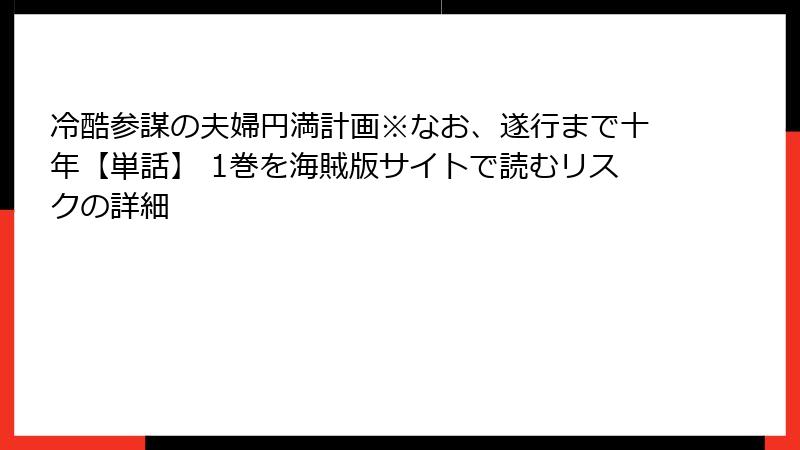 冷酷参謀の夫婦円満計画※なお、遂行まで十年【単話】 1巻を海賊版サイトで読むリスクの詳細