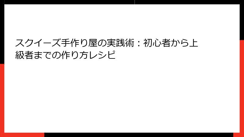 スクイーズ手作り屋の実践術:初心者から上級者までの作り方レシピ