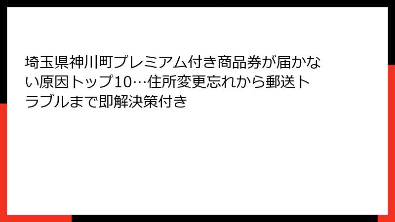 埼玉県神川町プレミアム付き商品券が届かない原因トップ10…住所変更忘れから郵送トラブルまで即解決策付き