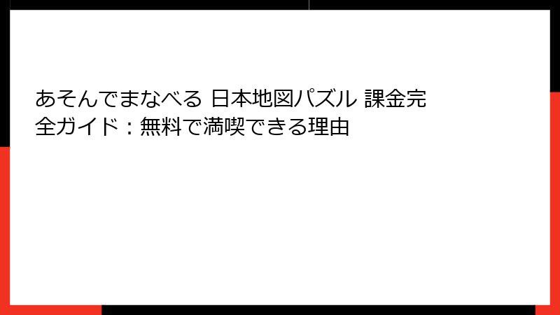 あそんでまなべる 日本地図パズル 課金完全ガイド：無料で満喫できる理由