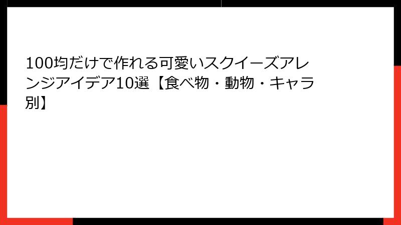 100均だけで作れる可愛いスクイーズアレンジアイデア10選【食べ物・動物・キャラ別】