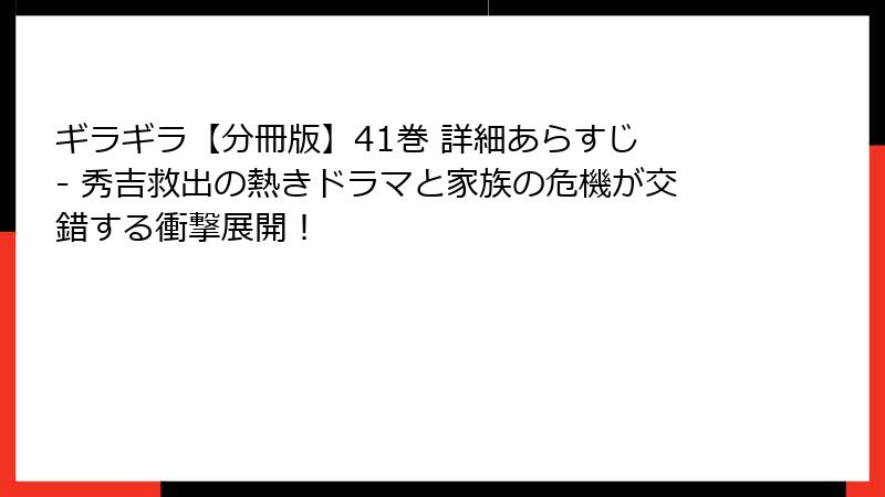 ギラギラ【分冊版】41巻 詳細あらすじ - 秀吉救出の熱きドラマと家族の危機が交錯する衝撃展開!