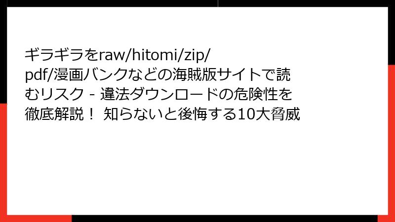 ギラギラをraw/hitomi/zip/pdf/漫画バンクなどの海賊版サイトで読むリスク - 違法ダウンロードの危険性を徹底解説! 知らないと後悔する10大脅威