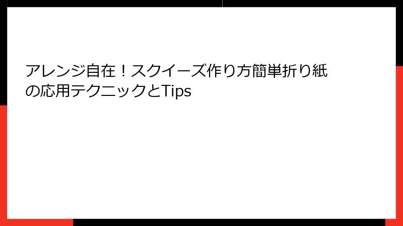 アレンジ自在！スクイーズ作り方簡単折り紙の応用テクニックとTips