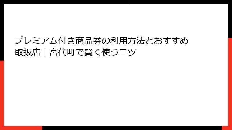 プレミアム付き商品券の利用方法とおすすめ取扱店|宮代町で賢く使うコツ