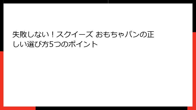 失敗しない！スクイーズ おもちゃパンの正しい選び方5つのポイント