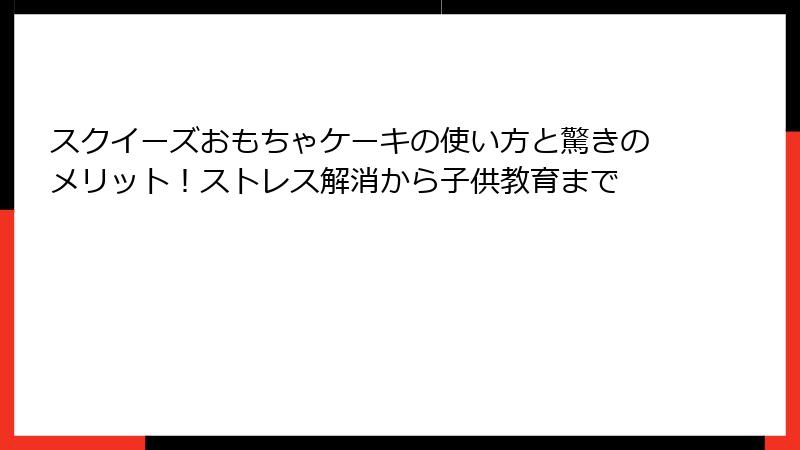 スクイーズおもちゃケーキの使い方と驚きのメリット！ストレス解消から子供教育まで