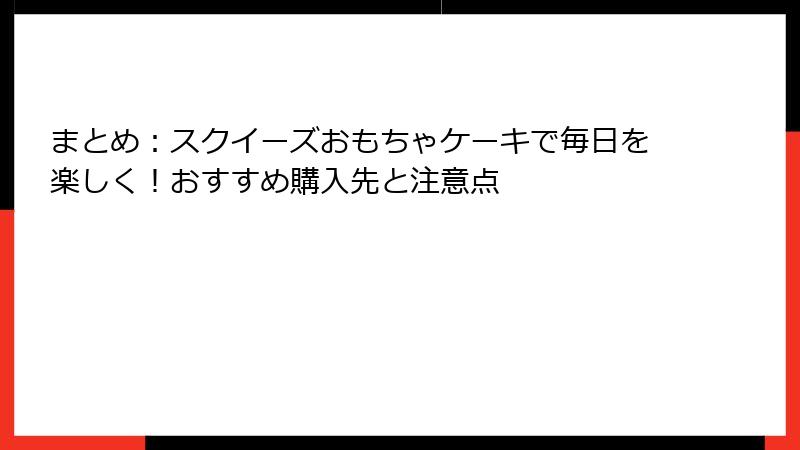 まとめ：スクイーズおもちゃケーキで毎日を楽しく！おすすめ購入先と注意点