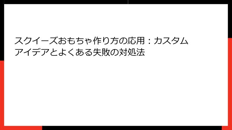 スクイーズおもちゃ作り方の応用:カスタムアイデアとよくある失敗の対処法