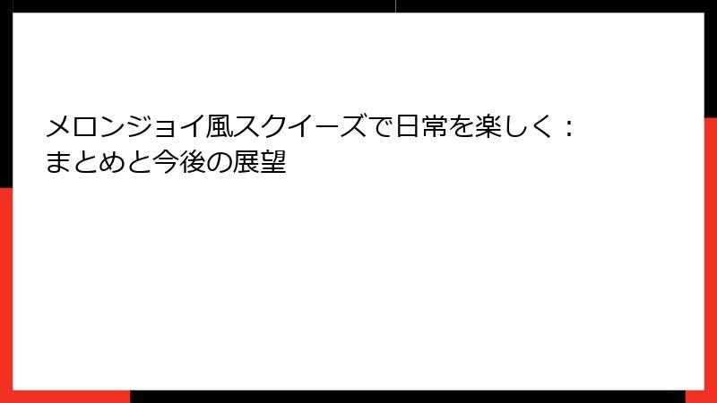 メロンジョイ風スクイーズで日常を楽しく：まとめと今後の展望