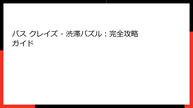 バス クレイズ - 渋滞パズル：完全攻略ガイド