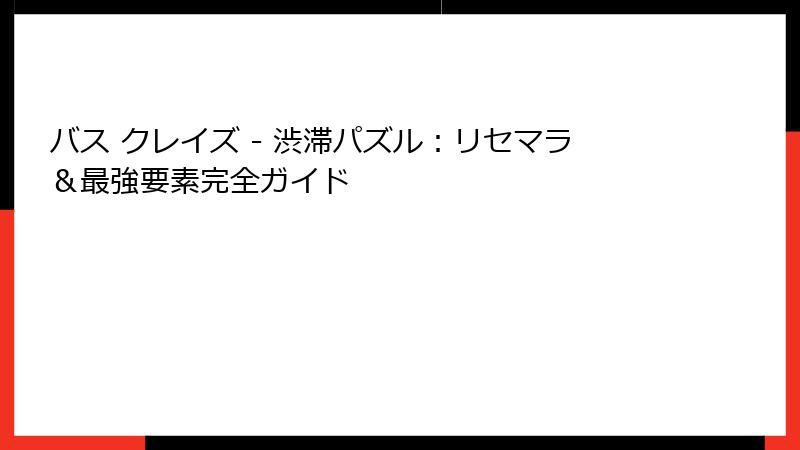 バス クレイズ - 渋滞パズル：リセマラ＆最強要素完全ガイド