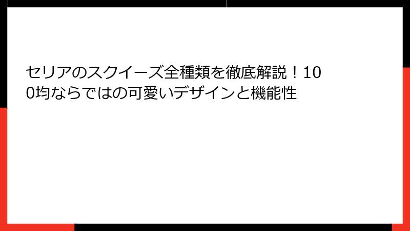 セリアのスクイーズ全種類を徹底解説！100均ならではの可愛いデザインと機能性