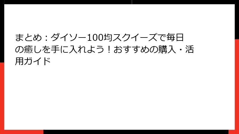 まとめ：ダイソー100均スクイーズで毎日の癒しを手に入れよう！おすすめの購入・活用ガイド