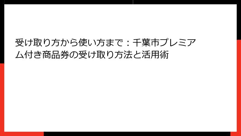 受け取り方から使い方まで:千葉市プレミアム付き商品券の受け取り方法と活用術
