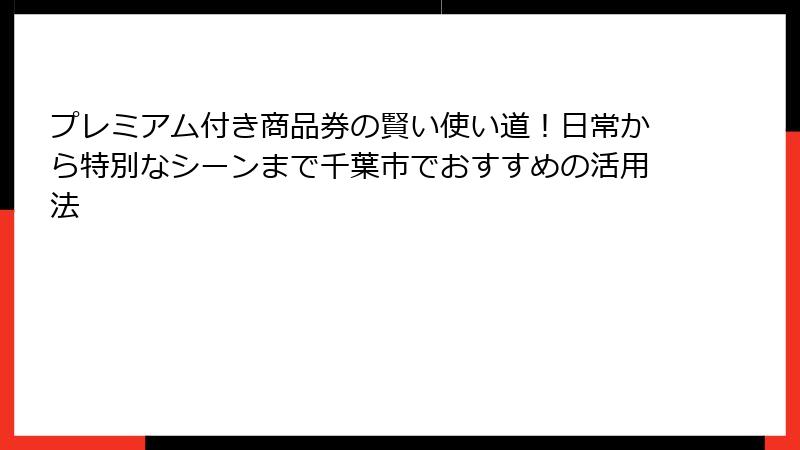 プレミアム付き商品券の賢い使い道！日常から特別なシーンまで千葉市でおすすめの活用法