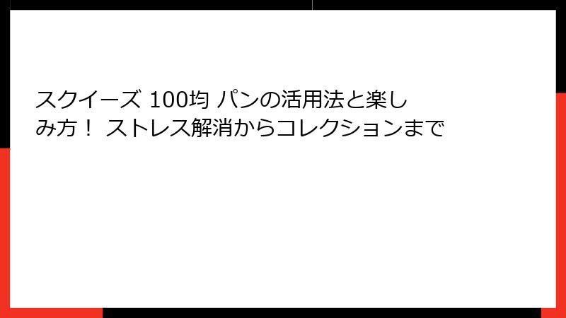 スクイーズ 100均 パンの活用法と楽しみ方! ストレス解消からコレクションまで