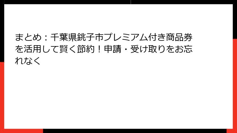 まとめ:千葉県銚子市プレミアム付き商品券を活用して賢く節約!申請・受け取りをお忘れなく