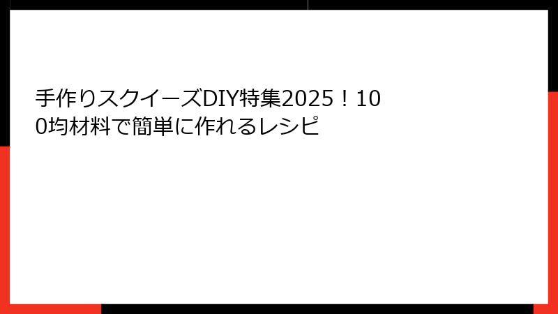 手作りスクイーズDIY特集2025！100均材料で簡単に作れるレシピ