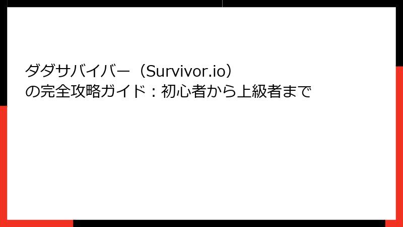 ダダサバイバー（Survivor.io）の完全攻略ガイド：初心者から上級者まで