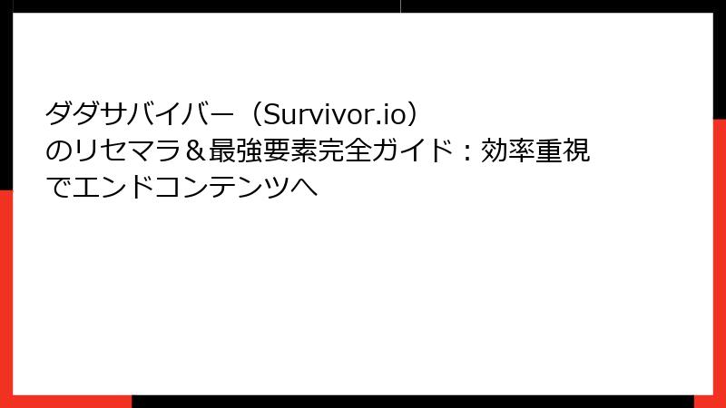 ダダサバイバー（Survivor.io）のリセマラ＆最強要素完全ガイド：効率重視でエンドコンテンツへ