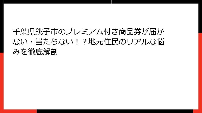 千葉県銚子市のプレミアム付き商品券が届かない・当たらない！？地元住民のリアルな悩みを徹底解剖