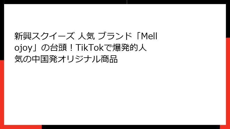 新興スクイーズ 人気 ブランド「Mellojoy」の台頭!TikTokで爆発的人気の中国発オリジナル商品
